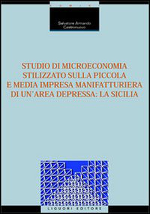 Studio di microeconomia stilizzato sulla piccola e media impresa manifatturiera di un'area depressa: la Sicilia - Librerie.coop Studio di microeconomia stilizzato sulla piccola e media impresa manifatturiera di un'area depressa: la Sicilia - Librerie.coop