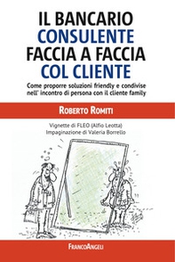 Il bancario consulente faccia a faccia col cliente. Come proporre soluzioni friendly e condivise nell'incontro di persona con il cliente family - Librerie.coop