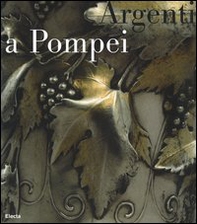 Argenti a Pompei. Catalogo della mostra (Napoli, 2 aprile-11 settembre 2006) - Librerie.coop