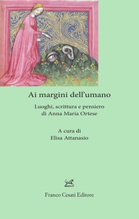 Ai margini dell'umano. Luoghi, scrittura e pensiero di Anna Maria Ortese - Librerie.coop