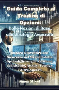Guida completa al trading di opzioni. Dalle nozioni di base alle strategie avanzate. Impara a investire con sicurezza nel mercato delle opzioni: strategie, gestione del rischio, analisi tecnica e altro ancora - Librerie.coop