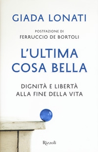 L'ultima cosa bella. Dignità e libertà alla fine della vita - Librerie.coop