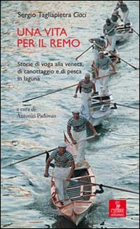 Una vita per il remo. Storie di voga alla veneta, di canotaggio e di pesca in laguna - Librerie.coop