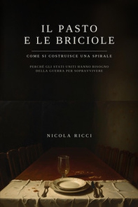 Il pasto e le briciole. Come si costruisce una spirale. Perché gli Stati Uniti hanno bisogno della guerra per sopravvivere - Librerie.coop