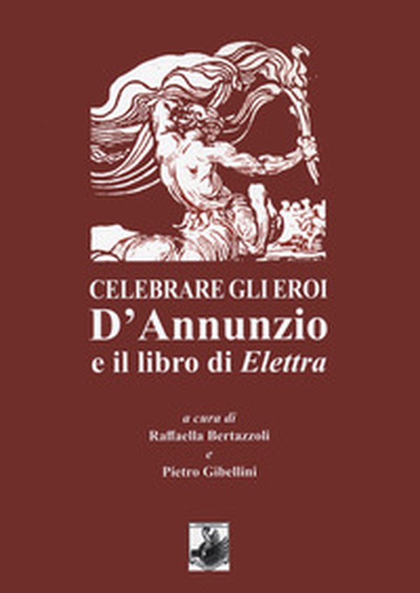 Celebrare gli eroi. D'Annunzio e il libro di Elettra - Librerie.coop Celebrare gli eroi. D'Annunzio e il libro di Elettra - Librerie.coop