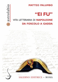 «Ei fu». Vita letteraria di Napoleone da Foscolo a Gadda - Librerie.coop «Ei fu». Vita letteraria di Napoleone da Foscolo a Gadda - Librerie.coop