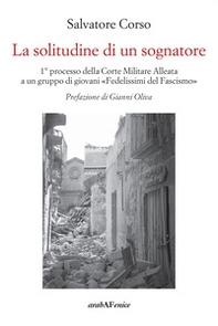 La solitudine di un sognatore. Primo processo della Corte Militare Alleata a un gruppo di «Fedelissimi del Fascismo» - Librerie.coop
