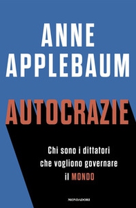Autocrazie. Chi sono i dittatori che vogliono governare il mondo - Librerie.coop