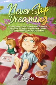 Never stop dreaming. Inspiring short stories of unique and wonderful girls about courage, self-confidence, talents, and the potential found in all our dreams - Librerie.coop