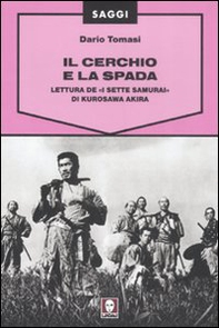Il cerchio e la spada. Lettura de «I sette samurai» di Kurosawa Akira - Librerie.coop