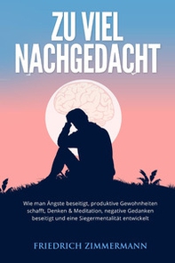 Zu viel nachgedacht. Wie man Ängste beseitigt, produktive Gewohnheiten schafft, Denken & Meditation, negative Gedanken beseitigt und eine Siegermentalität entwickelt - Librerie.coop