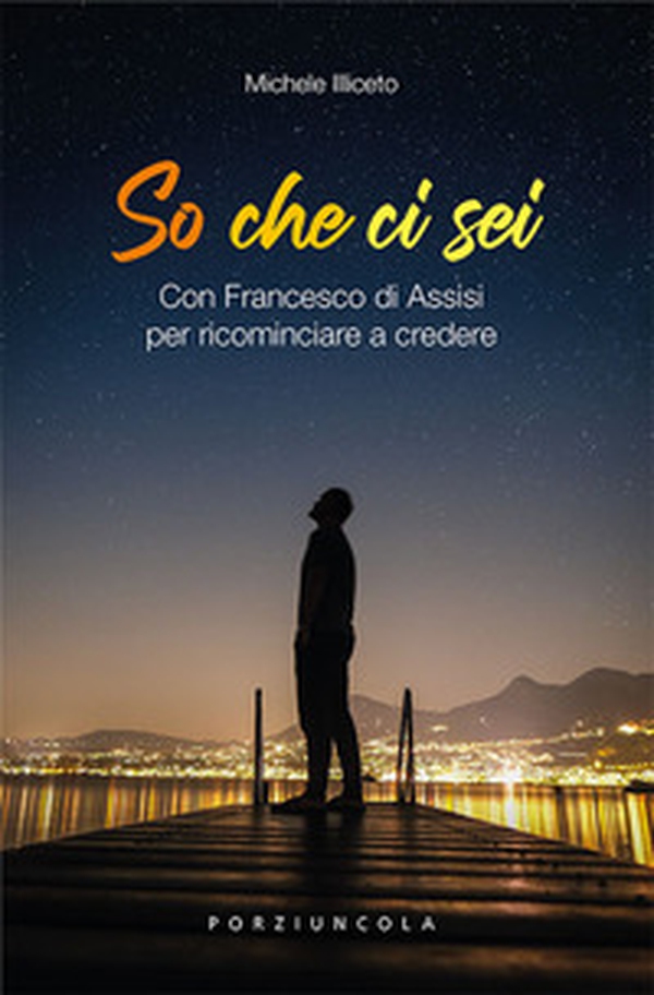 So che ci sei. Con Francesco di Assisi per ricominciare a credere - Librerie.coop So che ci sei. Con Francesco di Assisi per ricominciare a credere - Librerie.coop