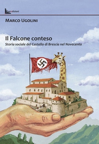 Il Falcone conteso. Storia sociale del Castello di Brescia nel Novecento - Librerie.coop