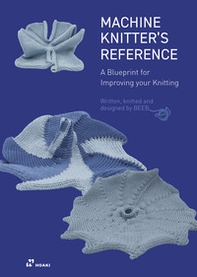 Machine knitter's reference. A blueprint for improving your knitting - Librerie.coop