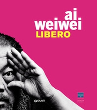 Ai Weiwei. Libero. Catalogo della mostra (Firenze, Palazzo Strozzi, 23 settembre 2016-22 gennaio 2017) - Librerie.coop