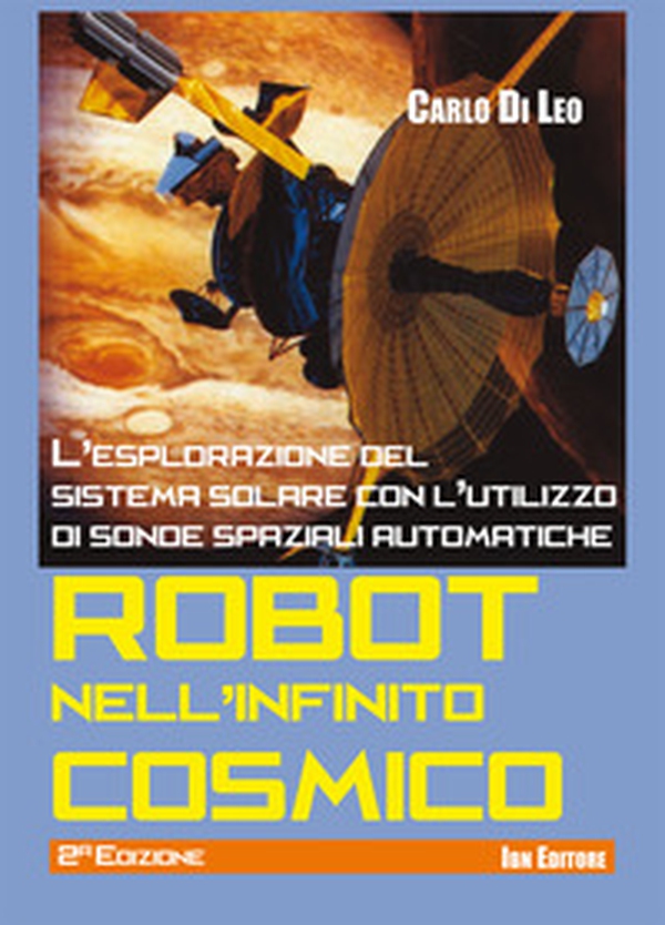 Robot nell'infinito cosmico. L'esplorazione del sistema solare con l'utilizzo di sonde spaziali automatiche - Librerie.coop Robot nell'infinito cosmico. L'esplorazione del sistema solare con l'utilizzo di sonde spaziali automatiche - Librerie.coop