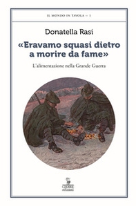 «Eravamo squasi dietro a morire da fame». L'alimentazione nella Grande Guerra - Librerie.coop