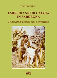 I miei 50 anni di caccia in Sardegna. 51 novelle di uomini, cani e selvaggina - Librerie.coop
