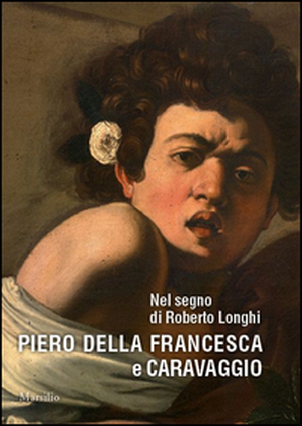 Nel segno di Roberto Longhi. Piero della Francesca e Caravaggio - Librerie.coop Nel segno di Roberto Longhi. Piero della Francesca e Caravaggio - Librerie.coop