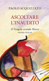 Ascoltare l'Inaudito. Il Vangelo secondo Marco. Pagine scelte - Librerie.coop Ascoltare l'Inaudito. Il Vangelo secondo Marco. Pagine scelte - Librerie.coop