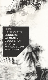 Leggere la mente degli eroi. Ettore, Achille e Zeus nell'Iliade - Librerie.coop