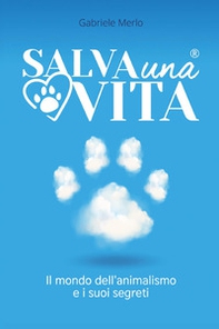 Salva una vita. Il mondo dell'animalismo e i suoi segreti - Librerie.coop