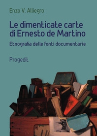 Le dimenticate carte di Ernesto de Martino. Etnografia delle fonti documentarie - Librerie.coop