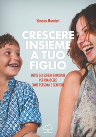 Crescere insieme a tuo figlio. Oltre gli schemi familiari per rinascere come persona e genitore - Librerie.coop