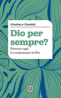 Dio per sempre? Pensare oggi il compimento in Dio - Librerie.coop