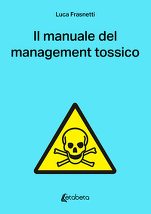 Il manuale del management tossico - Librerie.coop Il manuale del management tossico - Librerie.coop