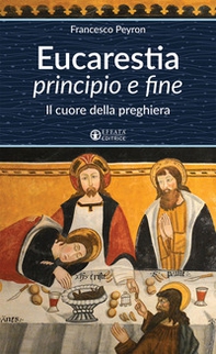 Eucarestia «principio e fine». Il cuore della preghiera - Librerie.coop