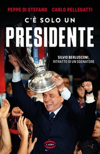 C'è solo un presidente. Silvio Berlusconi, ritratto di un sognatore - Librerie.coop