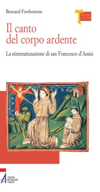 Il canto del corpo ardente. La stigmatizzazione di san Francesco d'Assisi - Librerie.coop