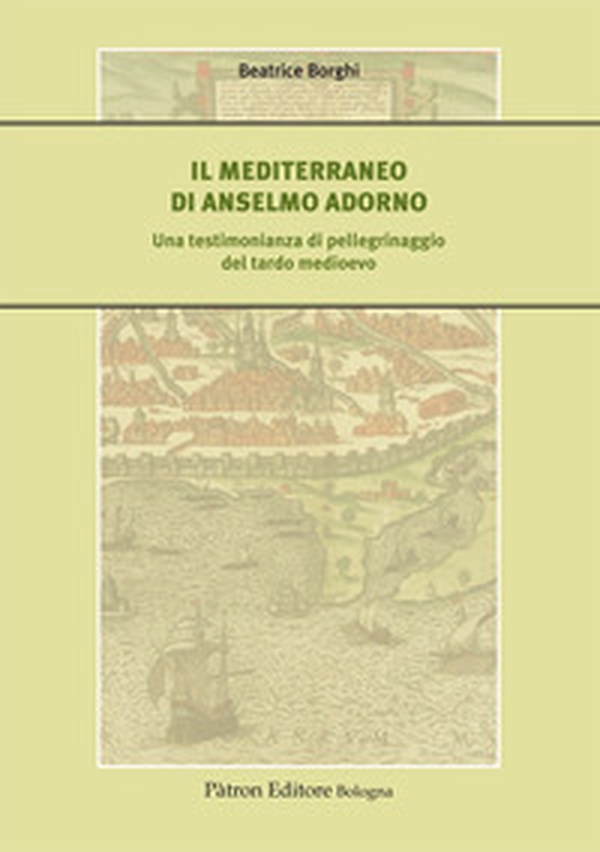 Il Mediterraneo di Anselmo Adorno. Una testimonianza di pellegrinaggio del tardo Medioevo - Librerie.coop Il Mediterraneo di Anselmo Adorno. Una testimonianza di pellegrinaggio del tardo Medioevo - Librerie.coop