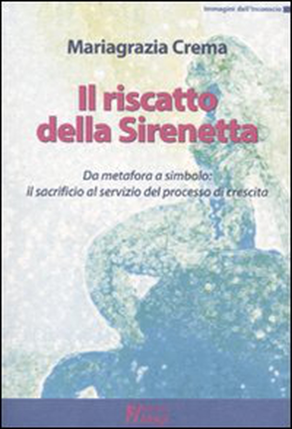 Il riscatto della sirenetta. Da metafora a simbolo: il sacrificio al servizio del processo di crescita - Librerie.coop Il riscatto della sirenetta. Da metafora a simbolo: il sacrificio al servizio del processo di crescita - Librerie.coop
