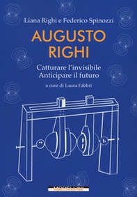 Augusto Righi. Catturare l'invisibile. Anticipare il futuro - Librerie.coop