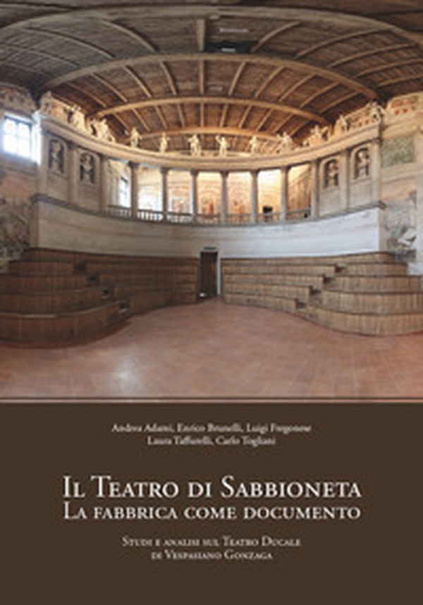 Il teatro di Sabbioneta. La fabbrica come documento. Studi e analisi sul Teatro Ducale di Vespasiano Gonzaga - Librerie.coop Il teatro di Sabbioneta. La fabbrica come documento. Studi e analisi sul Teatro Ducale di Vespasiano Gonzaga - Librerie.coop