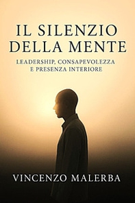 Il silenzio della mente. Leadership, consapevolezze e presenza interiore - Librerie.coop