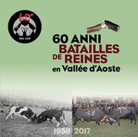 60 anni Batailles de reines en Vallée d'Aoste. 1958-2017. Ediz. italiana e francese - Librerie.coop
