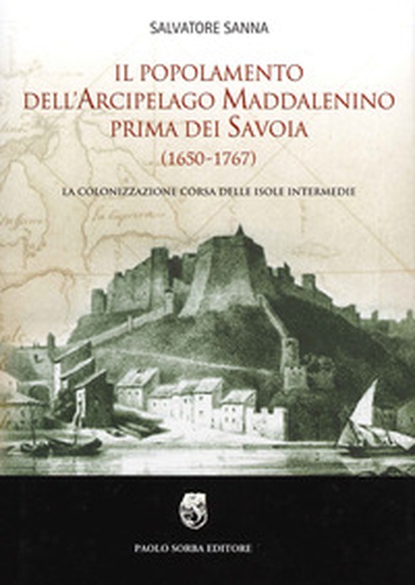 Il popolamento dell'arcipelago maddalenino prima dei Savoia (1650-1767). La colonizzazione corsa delle isole intermedie - Librerie.coop Il popolamento dell'arcipelago maddalenino prima dei Savoia (1650-1767). La colonizzazione corsa delle isole intermedie - Librerie.coop