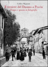 Il terziere del duomo di Pescia. Tempo e spazio in fotografia - Librerie.coop Il terziere del duomo di Pescia. Tempo e spazio in fotografia - Librerie.coop