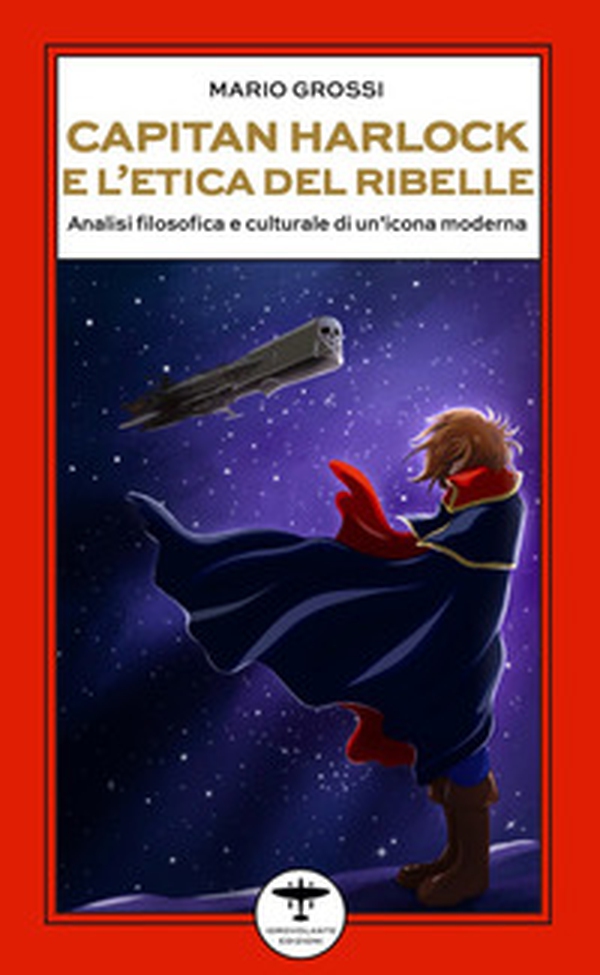 Capitan Harlock e l'etica del ribelle. Analisi filosofica e culturale di un'icona moderna - Librerie.coop
