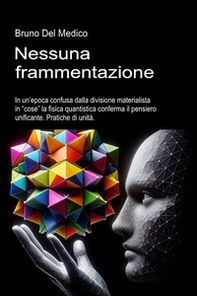 Nessuna frammentazione. In un'epoca confusa dalla divisione materialista in «cose» la fisica quantistica conferma il pensiero unificante. Pratiche di unità - Librerie.coop