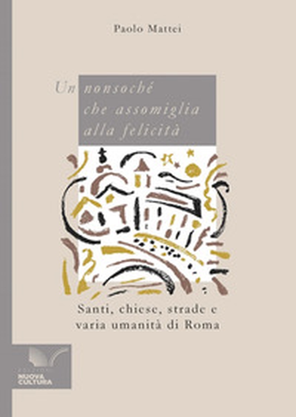 Un nonsoché che assomiglia alla felicità. Santi, chiese, strade e varia umanità di Roma - Librerie.coop Un nonsoché che assomiglia alla felicità. Santi, chiese, strade e varia umanità di Roma - Librerie.coop
