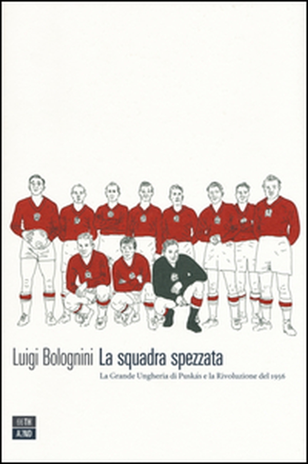 La squadra spezzata. La Grande Ungheria di Puskás e la rivoluzione del 1956 - Librerie.coop La squadra spezzata. La Grande Ungheria di Puskás e la rivoluzione del 1956 - Librerie.coop