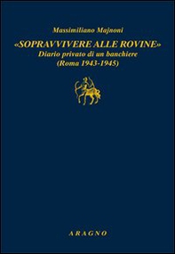 «Sopravvivere alle rovine». Diario privato di un banchiere (Roma 1943-1945) - Librerie.coop