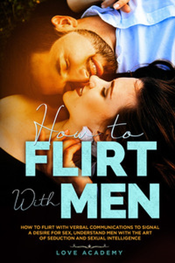 How to flirt with men. How to flirt with verbal communication to signal a desire for sex, understand men with the art of seduction and sexual intelligence - Librerie.coop How to flirt with men. How to flirt with verbal communication to signal a desire for sex, understand men with the art of seduction and sexual intelligence - Librerie.coop