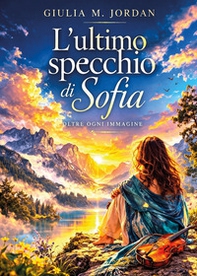 L'ultimo specchio di Sofia. Oltre ogni immagine - Librerie.coop