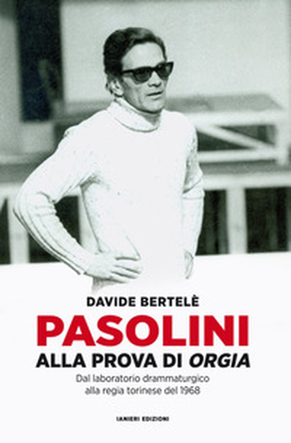 Pasolini alla prova di «Orgia». Dal laboratorio drammaturgico alla regia torinese del 1968 - Librerie.coop Pasolini alla prova di «Orgia». Dal laboratorio drammaturgico alla regia torinese del 1968 - Librerie.coop