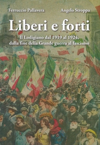 Liberi e forti. Il Lodigiano dal 1919 al 1924 : dalla fine della Grande Guerra al fascismo - Librerie.coop